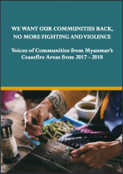 Cover We Want our Communities Back, No More Fighting and Violence: Voices of Communities from Myanmar's Ceasefire Areas from 2017 - 18